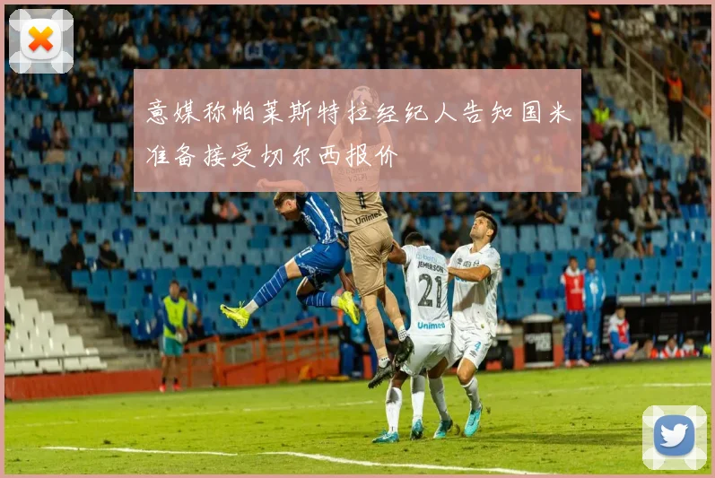 意媒称帕莱斯特拉经纪人告知国米准备接受切尔西报价