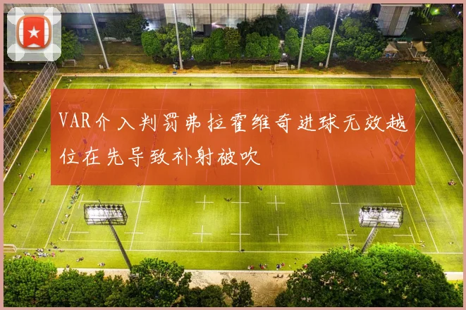 VAR介入判罚弗拉霍维奇进球无效越位在先导致补射被吹