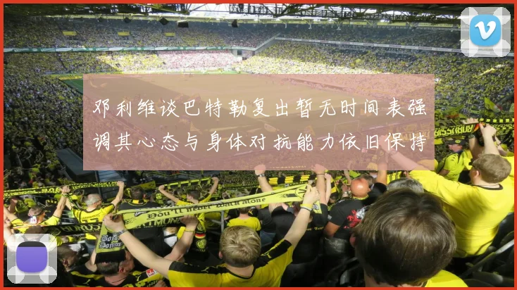邓利维谈巴特勒复出暂无时间表强调其心态与身体对抗能力依旧保持