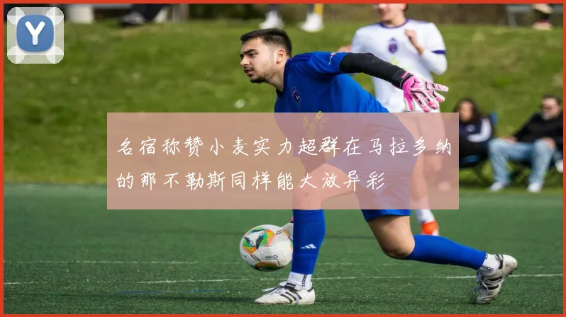 名宿称赞小麦实力超群在马拉多纳的那不勒斯同样能大放异彩