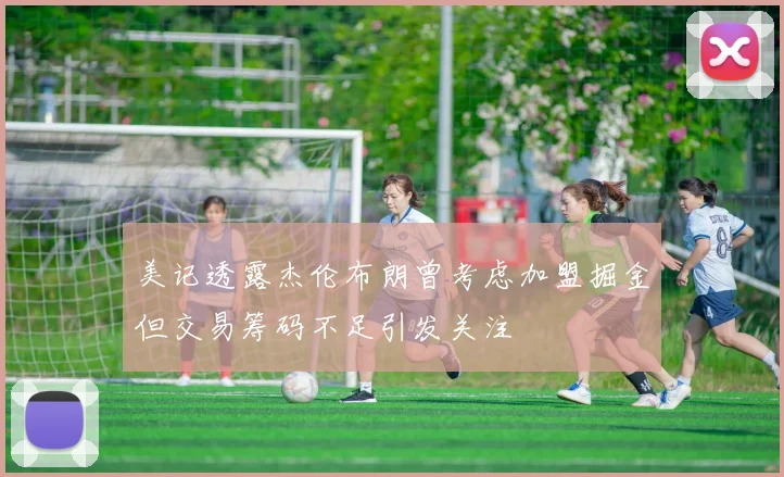 美记透露杰伦布朗曾考虑加盟掘金但交易筹码不足引发关注