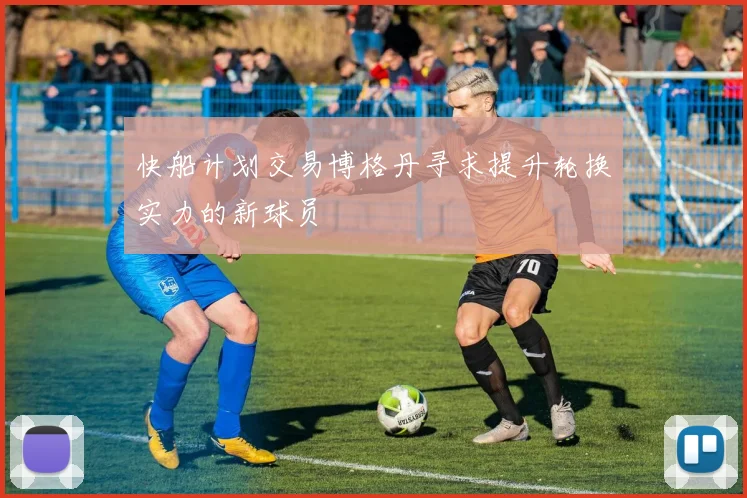 快船计划交易博格丹寻求提升轮换实力的新球员