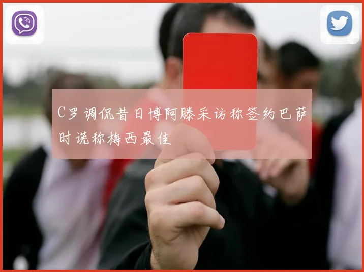 C罗调侃昔日博阿滕采访称签约巴萨时谎称梅西最佳